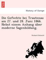 Die Gefechte Bei Trautenau Am 27. Und 28. Juni 1866. Nebst Einem Anhang U Ber Moderne Sagenbildung.