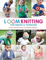 Loom Knitting for Babies & Toddlers: More Than 30 Easy No-Needle Designs