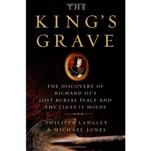 The King's Grave: The Discovery of Richard III S Lost Burial Place and the Clues It Holds