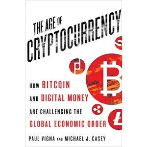 Age of Cryptocurrency: How Bitcoin and Cybermoney are Overturning the Global Economic Order