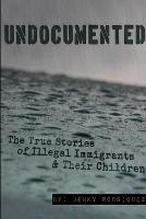 Undocumented: the True Stories of Illegal Immigrants and Their Children