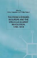 The French Emigres in Europe and the Struggle against Revolution, 1789-1814