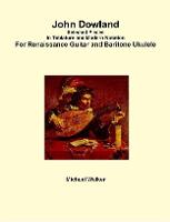 John Dowland Selected Pieces in Tablature and Modern Notation for Renaissance Guitar and Baritone Ukulele