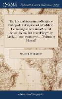 The Life and Adventures of Matthew Bishop of Deddington in Oxfordshire. Containing an Account of Several Actions by sea, Battles and Sieges by Land, ... From 1701 to 1711, ... Written by Himself