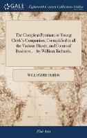 The Compleat Penman; or Young Clerk's Companion; Exemplified in all the Various Hands, and Forms of Business, ... by William Richards,
