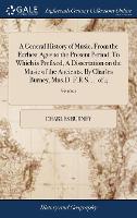A General History of Music, From the Earliest Ages to the Present Period. To Which is Prefixed, A Dissertation on the Music of the Ancients. By Charles Burney, Mus.D. F.R.S. ... of 4; Volume 1