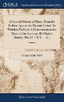 A General History of Music, From the Earliest Ages to the Present Period. To Which is Prefixed, A Dissertation on the Music of the Ancients. By Charles Burney, Mus.D. F.R.S. ... of 4; Volume 2