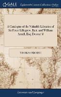 A Catalogue of the Valuable Libraries of Sir Peter Killegrew, Bart. and William Arnall, Esq; Deceas'd