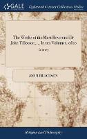 The Works of the Most Reverend Dr John Tillotson, ... In ten Volumes. of 10; Volume 3