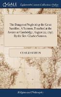 The Danger of Neglecting the Great Sacrifice. A Sermon, Preached at the Assizes at Cambridge, August 22, 1797. By the Rev. Charles Simeon,