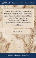 General View of the Agriculture of the County of Somerset, With Observations on the Means of its Improvement. Drawn up in the Year 1795, for the Consideration of the Board of Agriculture and Internal Improvement. Second Edition