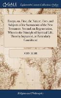 Essays, on, First, the Nature, Uses, and Subjects of the Sacraments of the New Testament. Second, on Regeneration, Wherein the Principle of Spiritual Life, Thereby Implanted, is Particularly Considered