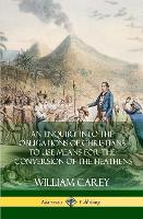 An Enquiry Into The Obligations Of Christians To Use Means For The Conversion Of The Heathens (Hardcover)
