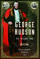 George Hudson: The Railway King