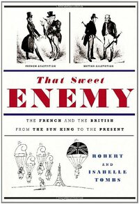 That Sweet Enemy: The French And the British from the Sun King to the Present