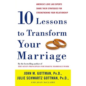 Ten Lessons to Transform Your Marriage: America's Love Lab Experts Share Their Strategies for Strengthening Your Relationship