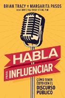 Habla para influenciar: Cómo tener éxito con el discurso público