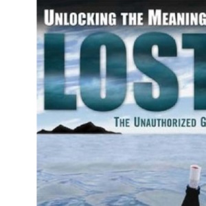 Unlocking the Meaning of Lost: An Unauthorized Guide: The Unauthorized Guide