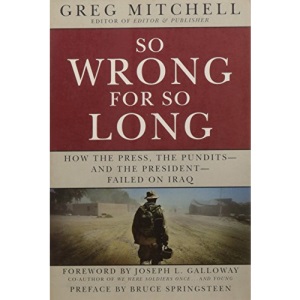 So Wrong for So Long: How the Press, the Pundits - and the President - Failed in Iraq