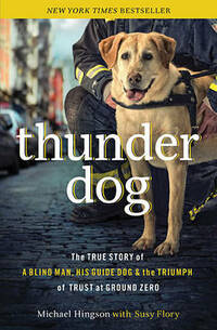 Thunder Dog: A Blind Man, His Guide Dog, and the Triumph of Trust at Ground Zero: The True Story of a Blind Man, His Guide Dog, and the Triumph of Trust at Ground Zero