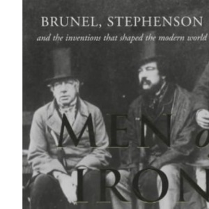 Men of Iron : Brunel, Stephenson and the Inventions That Shaped the Modern World: Brunel, Stephenson and inventions that shaped the world