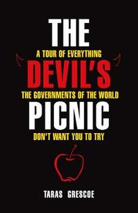 The Devil's Picnic: A Tour of Everything the Governments of the World Don't Want You to Try