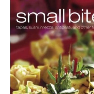 Small Bites: Tapas, Sushi, Mezza, Antipasti, and More