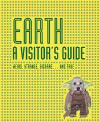 Earth A Visitor's Guide: Weird, Strange, Bizarre... and True