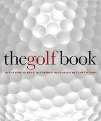 The Golf Book: The Players  The Gear  The Strokes  The Courses  The Championships