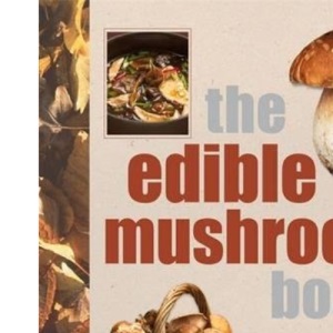 The Edible Mushroom Book: A Gourmet’s Guide to Foraging and Cooking