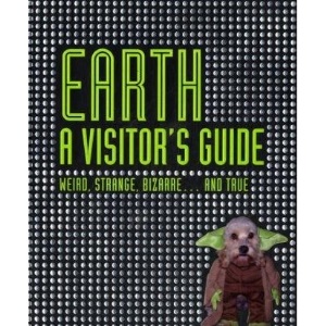 Earth A Visitor's Guide: Weird, Strange, Bizarre... and True