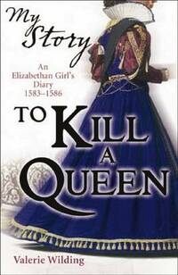 To Kill a Queen; an Elizabethan Girl's diary 1583 - 1586 (My Story)