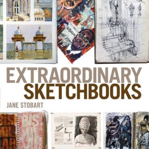 Extraordinary Sketchbooks: Inspiring Examples from Artists, Designers, Students and Enthusiasts