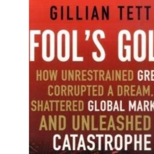 Fool's Gold: How Unrestrained Greed Corrupted a Dream, Shattered Global Markets and Unleashed a Catastrophe