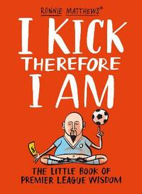 I Kick Therefore I Am: The Little Book of Premier League Wisdom