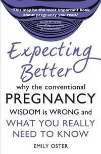 Expecting Better: Why the Conventional Pregnancy Wisdom is Wrong and What You Really Need to Know