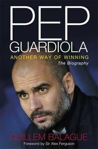 Pep Guardiola: Another Way of Winning: The Biography.