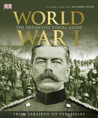 World War I: The Definitive Visual History: The Definitive Visual History from Sarajevo to Versailles