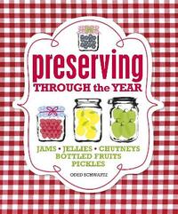 Preserving Through the Year: Jams, Jellies, Chutney, Pickles, Relishes