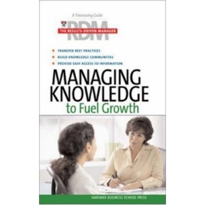 Managing Knowledge to Fuel Growth (Harvard Results Driven Manager)