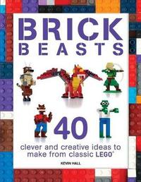 Brick Beasts: 40 Clever & Creative Ideas to Make from Classic Lego(r)