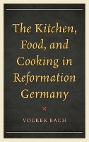The Kitchen, Food, and Cooking in Reformation Germany