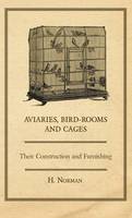 Aviaries, Bird-Rooms and Cages - Their Construction and Furnishing