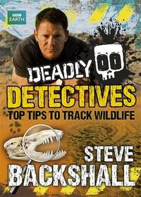 Deadly Detectives: Top Tips to Track Wildlife (Steve Backshall's Deadly series)