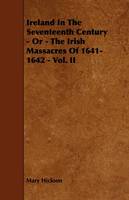 Ireland In The Seventeenth Century - Or - The Irish Massacres Of 1641-1642 - Vol. II