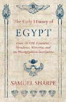 The Early History Of Egypt, From The Old Testament, Herodotus, Manetho, And The Hieroglyphical Inscriptions