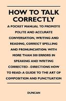 How to Talk Correctly; A Pocket Manual to Promote Polite and Accurate Conversation, Writing and Reading, Correct Spelling and Pronunciation