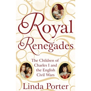 Royal Renegades: The Children of Charles I and the English Civil Wars