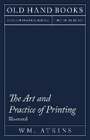 The Art and Practice of Printing - A Work in Six Volumes - Dealing With the Composing Department, Mechanical Composition, Letterpress Printing in All Its Branches, Lithographic Printing, Direct and Offset, and Photo Litho