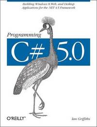 Programming C# 5.0: Building Windows 8, Web, and Desktop Applications for the .NET 4.5 Framework: Building Windows 8 Metro, Web, and Desktop Applications for the .Net 4.5